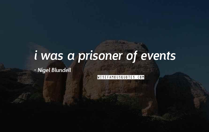 Nigel Blundell Quotes: i was a prisoner of events