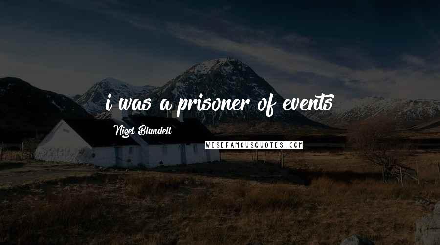 Nigel Blundell Quotes: i was a prisoner of events