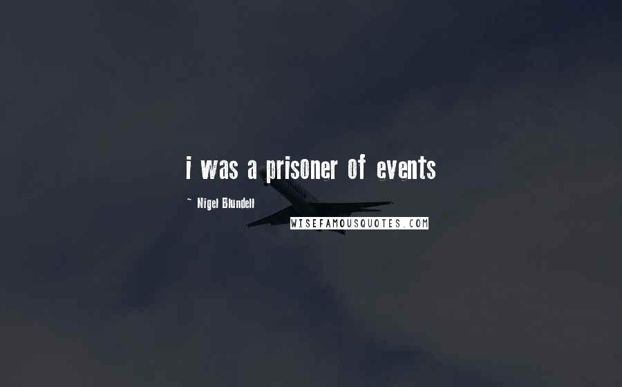 Nigel Blundell Quotes: i was a prisoner of events