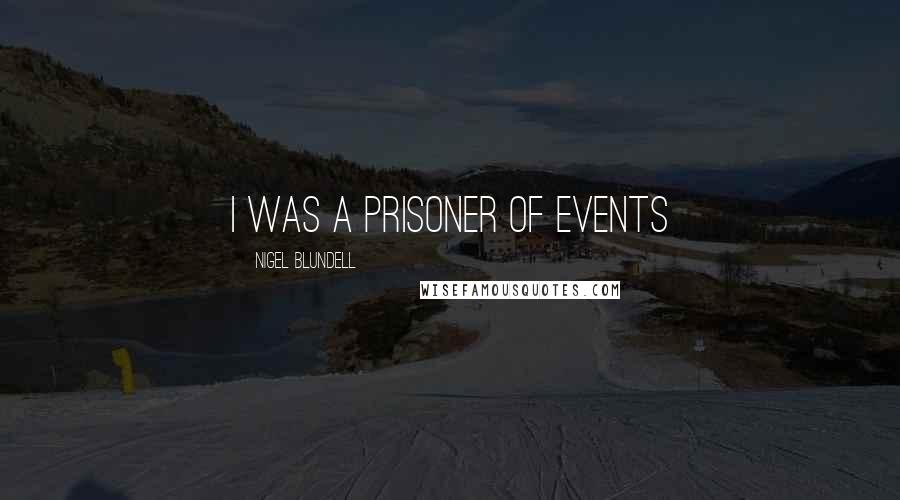 Nigel Blundell Quotes: i was a prisoner of events