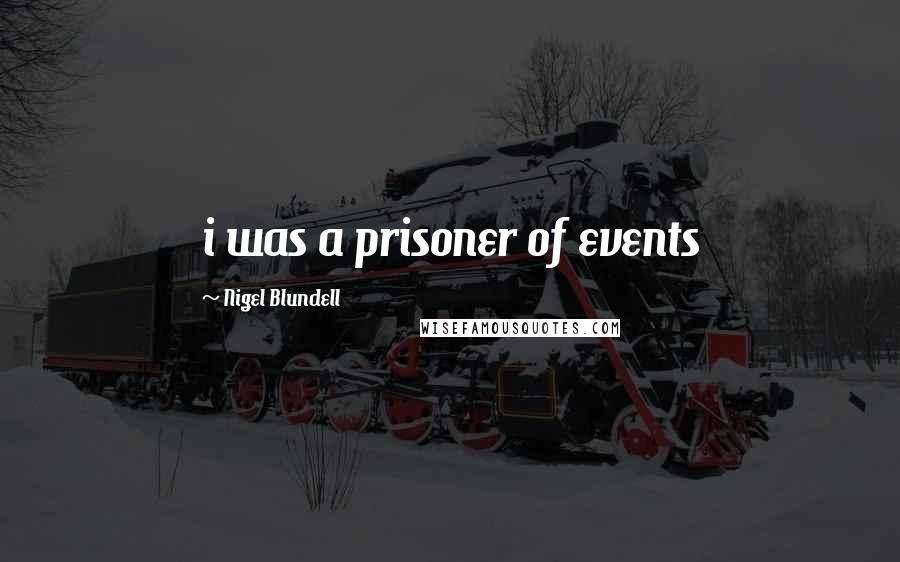 Nigel Blundell Quotes: i was a prisoner of events