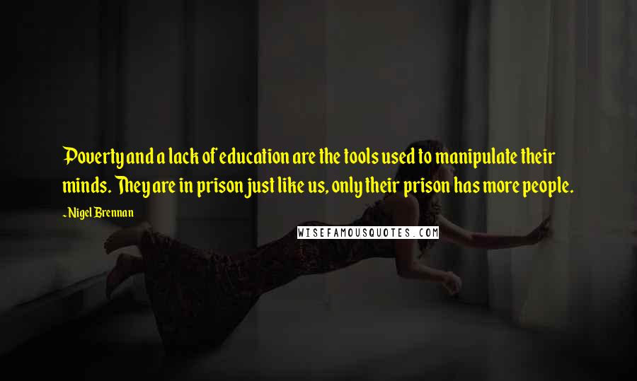 Nigel Brennan Quotes: Poverty and a lack of education are the tools used to manipulate their minds. They are in prison just like us, only their prison has more people.