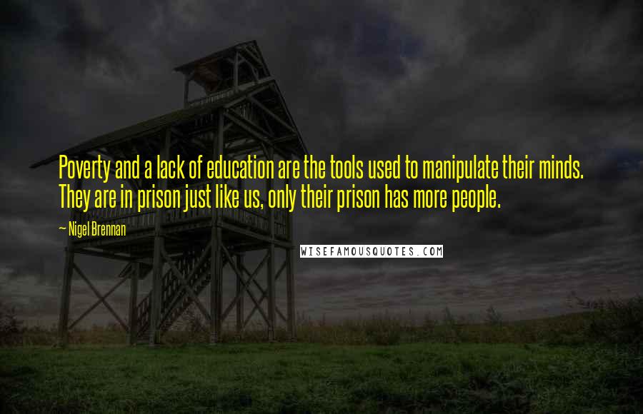 Nigel Brennan Quotes: Poverty and a lack of education are the tools used to manipulate their minds. They are in prison just like us, only their prison has more people.