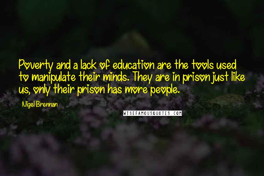 Nigel Brennan Quotes: Poverty and a lack of education are the tools used to manipulate their minds. They are in prison just like us, only their prison has more people.