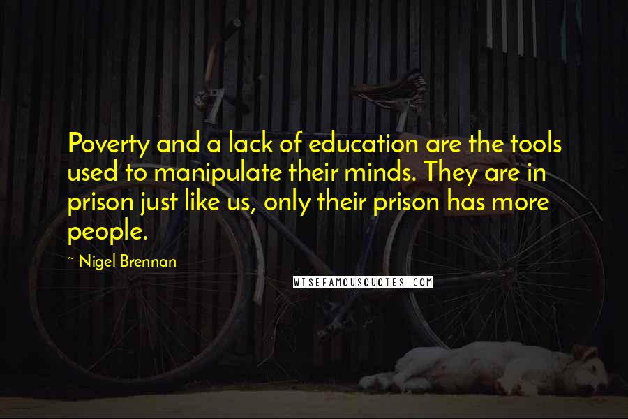 Nigel Brennan Quotes: Poverty and a lack of education are the tools used to manipulate their minds. They are in prison just like us, only their prison has more people.