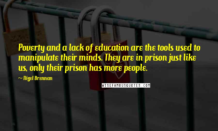 Nigel Brennan Quotes: Poverty and a lack of education are the tools used to manipulate their minds. They are in prison just like us, only their prison has more people.