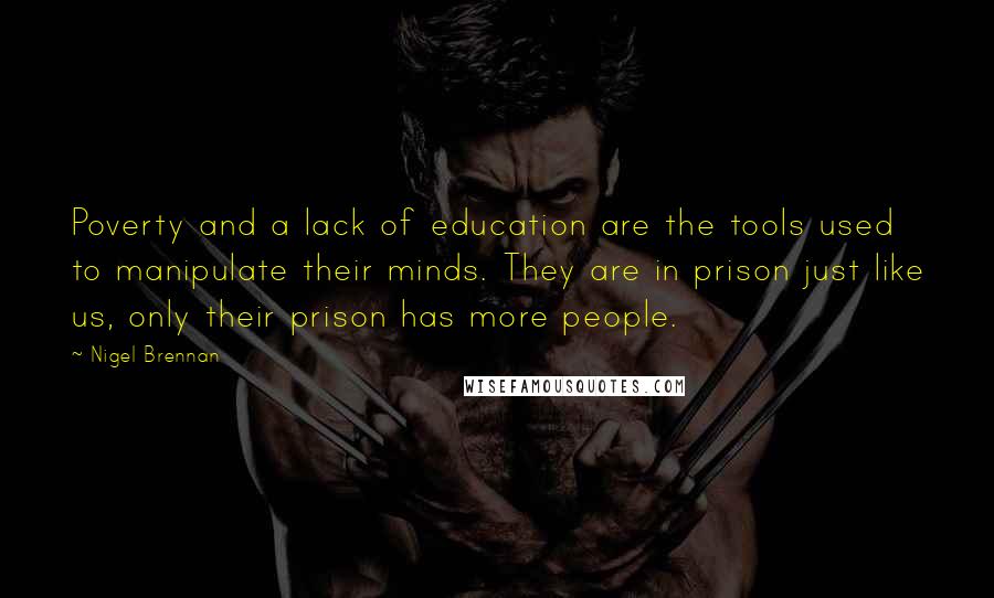Nigel Brennan Quotes: Poverty and a lack of education are the tools used to manipulate their minds. They are in prison just like us, only their prison has more people.