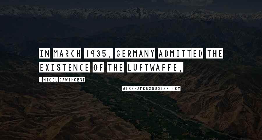 Nigel Cawthorne Quotes: In March 1935, Germany admitted the existence of the Luftwaffe,