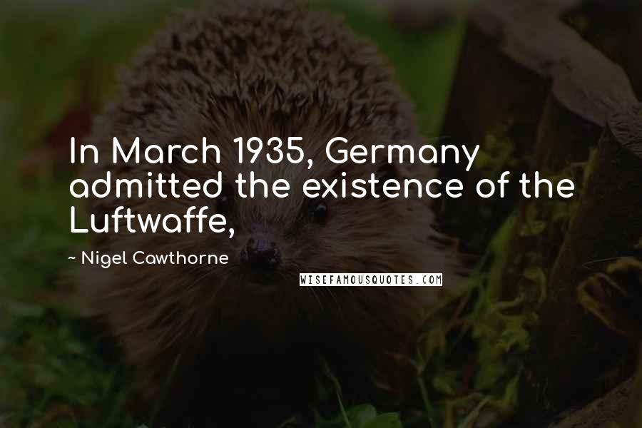Nigel Cawthorne Quotes: In March 1935, Germany admitted the existence of the Luftwaffe,