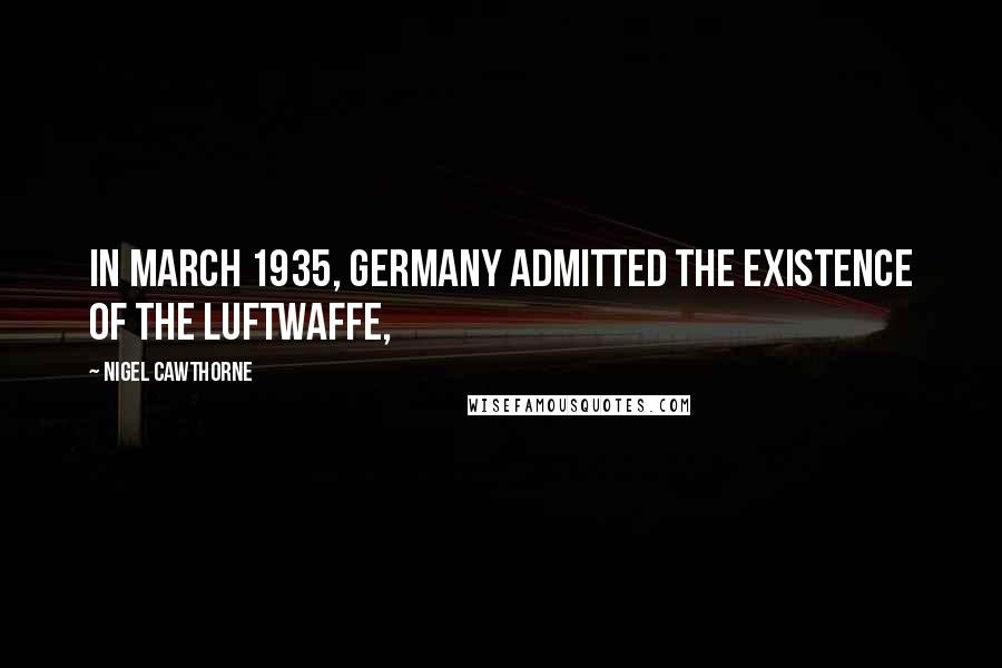 Nigel Cawthorne Quotes: In March 1935, Germany admitted the existence of the Luftwaffe,