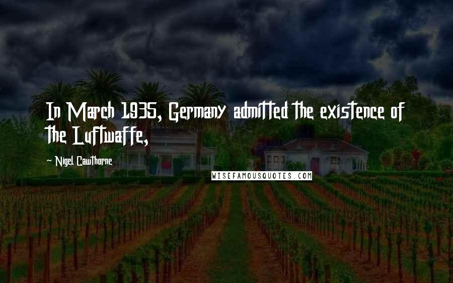 Nigel Cawthorne Quotes: In March 1935, Germany admitted the existence of the Luftwaffe,