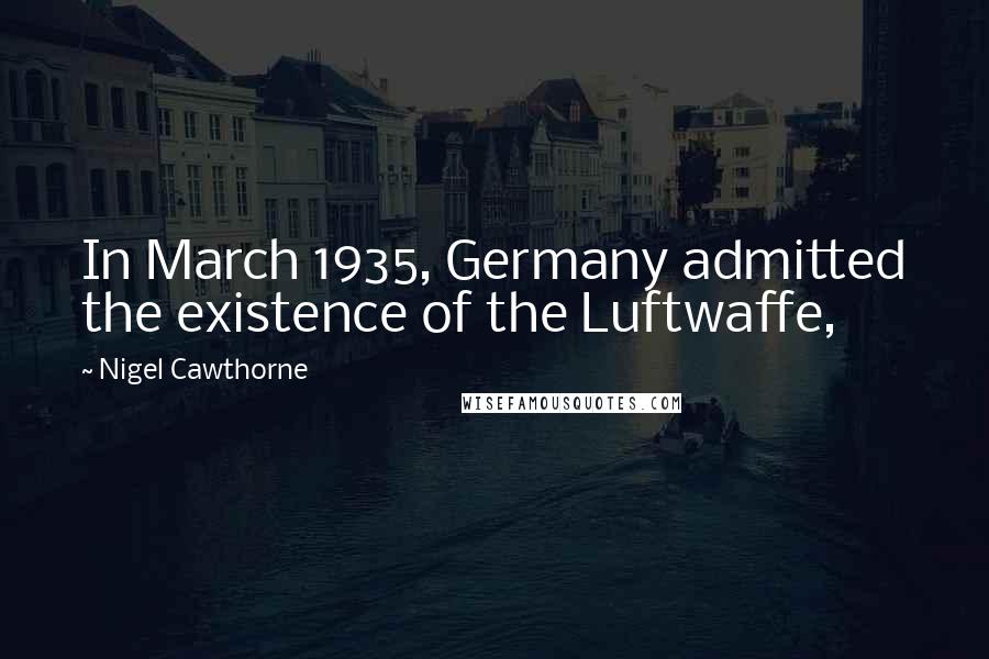 Nigel Cawthorne Quotes: In March 1935, Germany admitted the existence of the Luftwaffe,