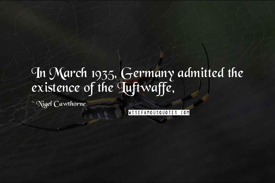 Nigel Cawthorne Quotes: In March 1935, Germany admitted the existence of the Luftwaffe,