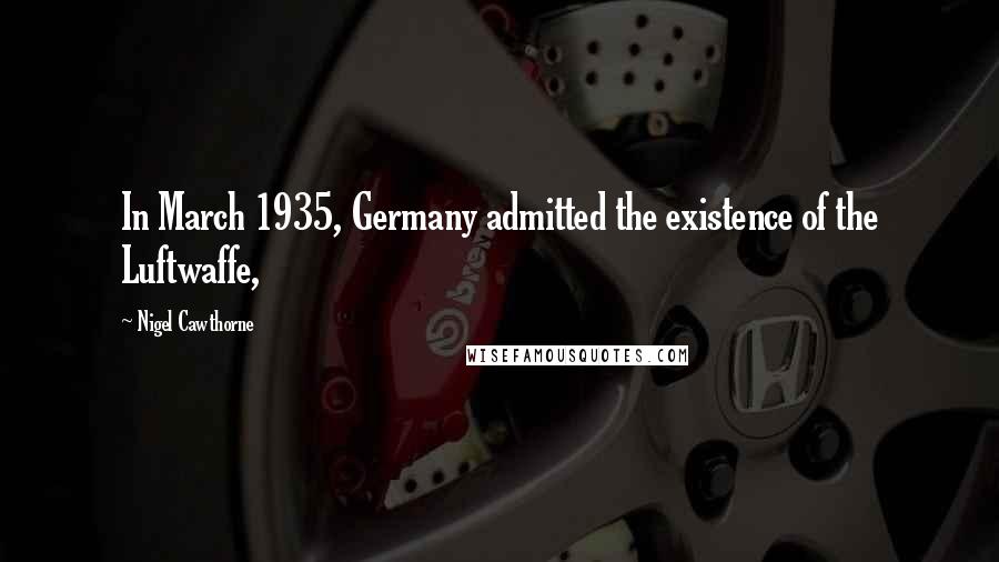 Nigel Cawthorne Quotes: In March 1935, Germany admitted the existence of the Luftwaffe,