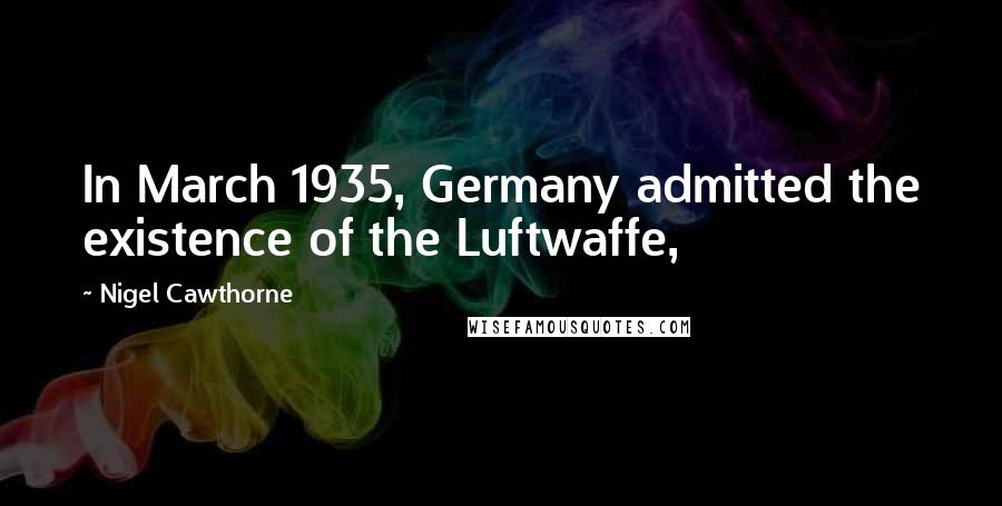 Nigel Cawthorne Quotes: In March 1935, Germany admitted the existence of the Luftwaffe,