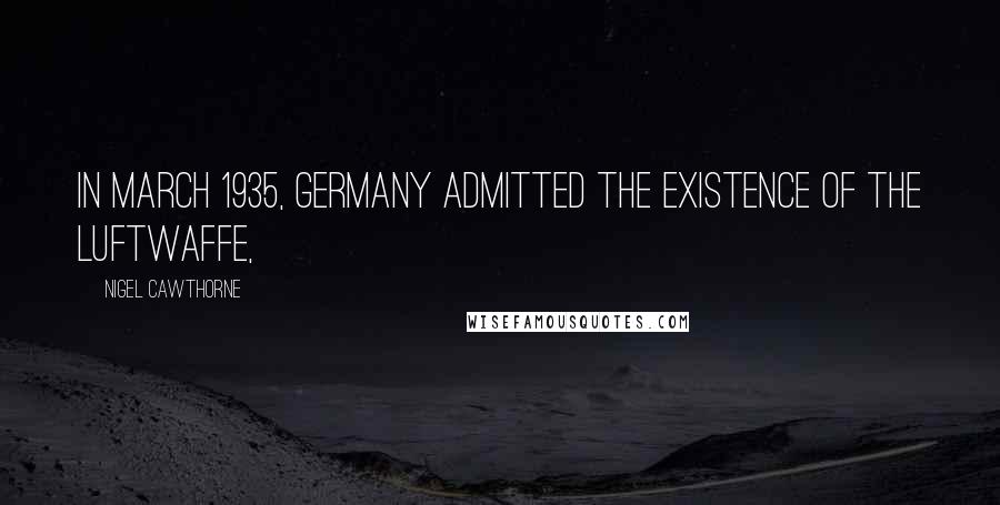 Nigel Cawthorne Quotes: In March 1935, Germany admitted the existence of the Luftwaffe,