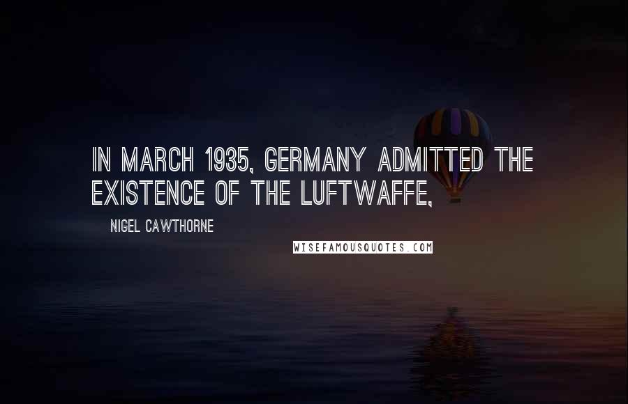 Nigel Cawthorne Quotes: In March 1935, Germany admitted the existence of the Luftwaffe,