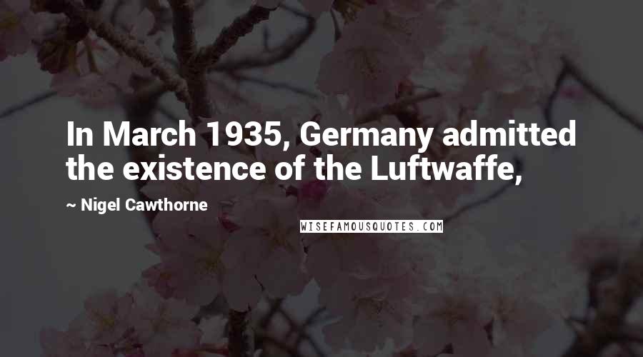 Nigel Cawthorne Quotes: In March 1935, Germany admitted the existence of the Luftwaffe,