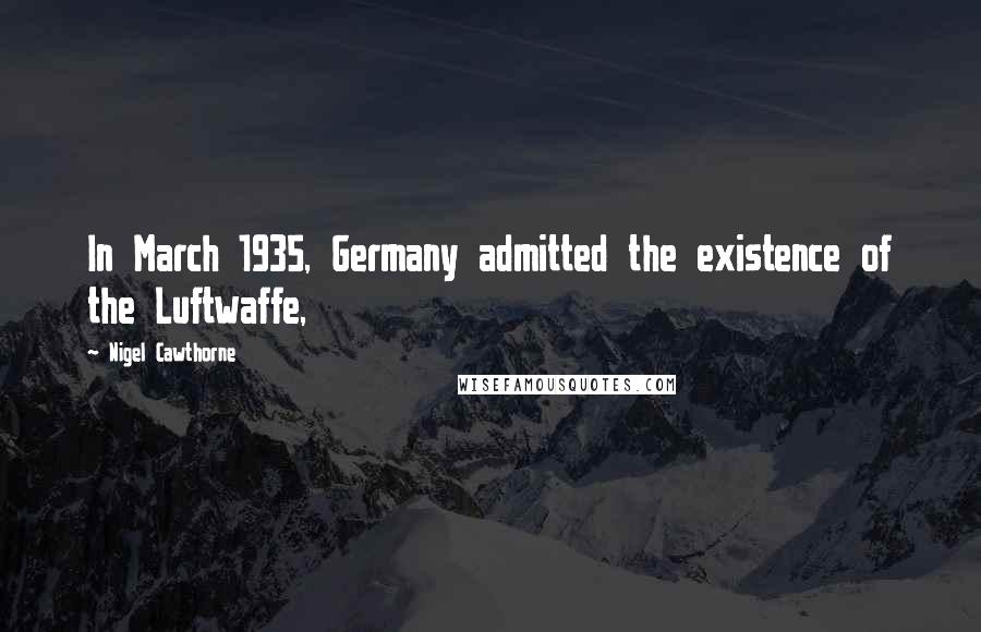 Nigel Cawthorne Quotes: In March 1935, Germany admitted the existence of the Luftwaffe,