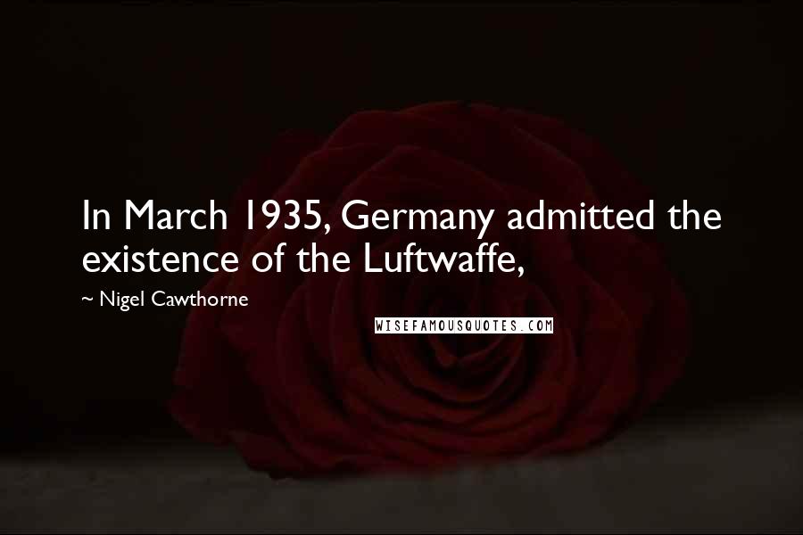 Nigel Cawthorne Quotes: In March 1935, Germany admitted the existence of the Luftwaffe,