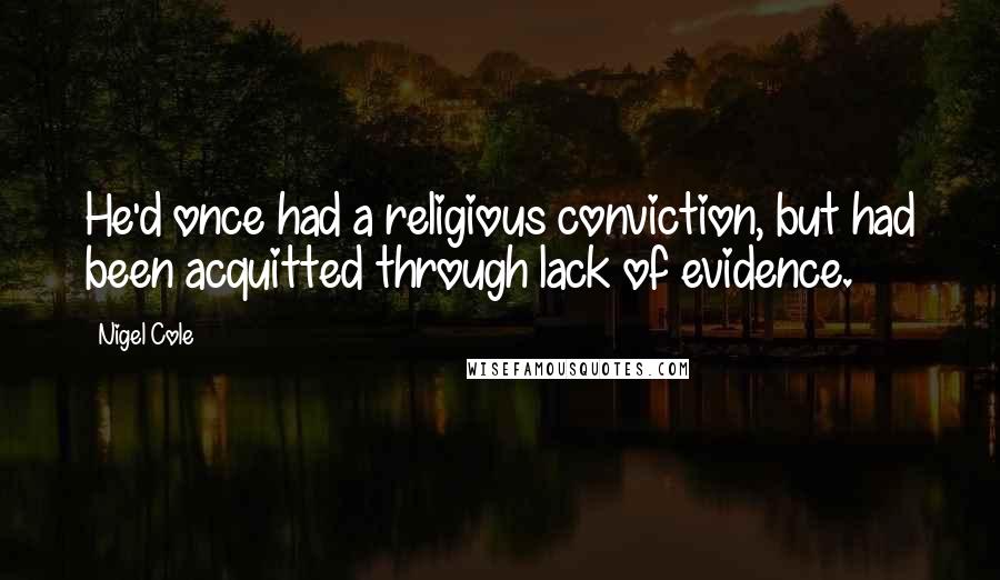 Nigel Cole Quotes: He'd once had a religious conviction, but had been acquitted through lack of evidence.