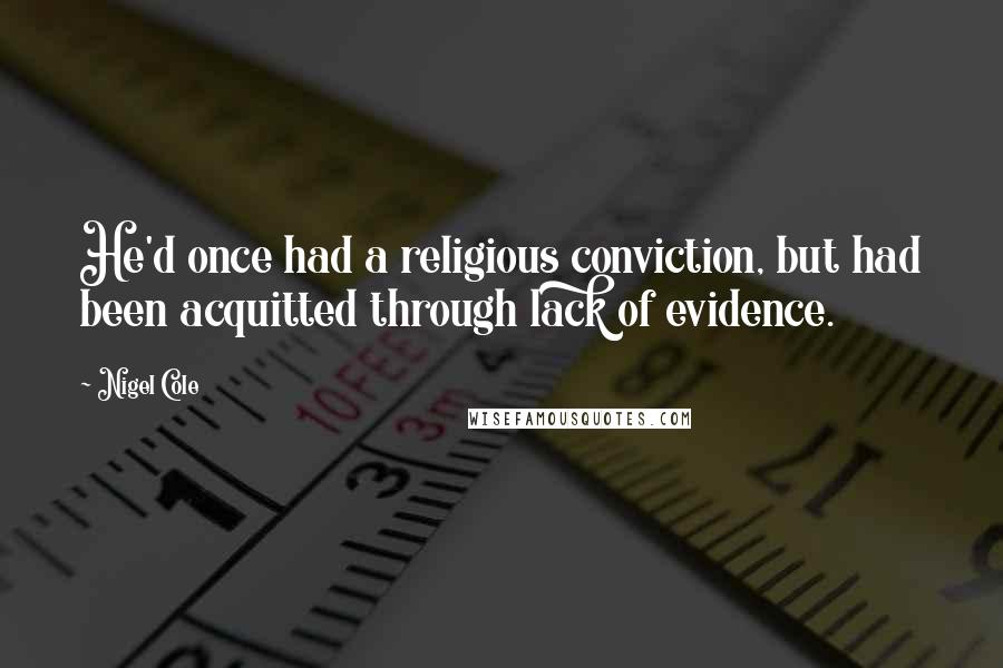 Nigel Cole Quotes: He'd once had a religious conviction, but had been acquitted through lack of evidence.