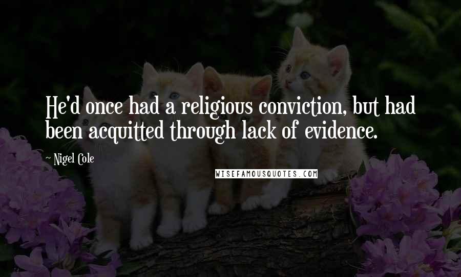 Nigel Cole Quotes: He'd once had a religious conviction, but had been acquitted through lack of evidence.