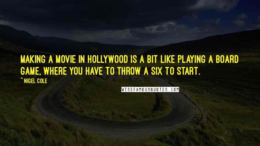 Nigel Cole Quotes: Making a movie in Hollywood is a bit like playing a board game, where you have to throw a six to start.