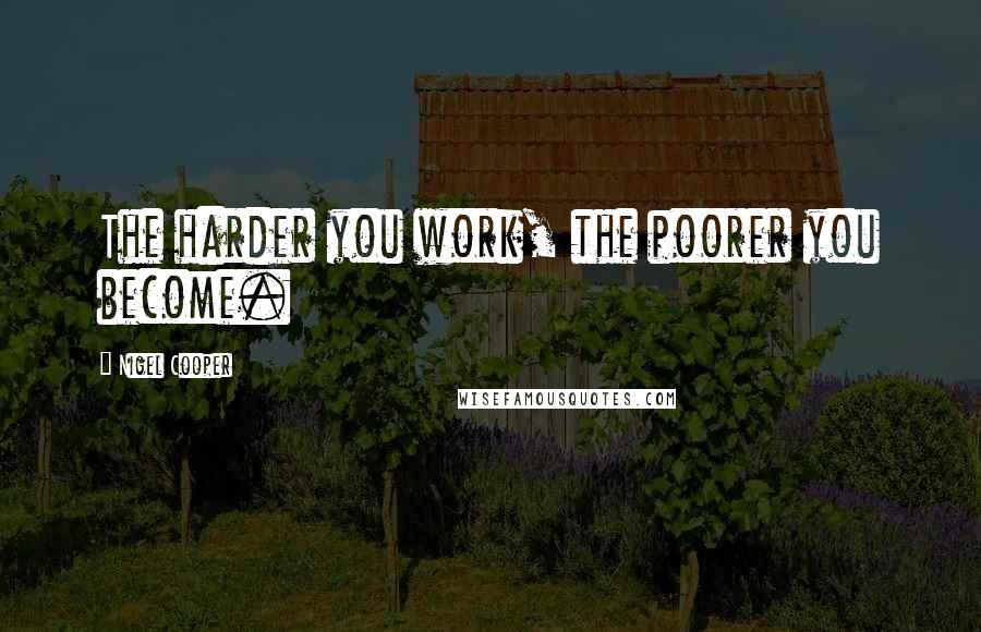 Nigel Cooper Quotes: The harder you work, the poorer you become.