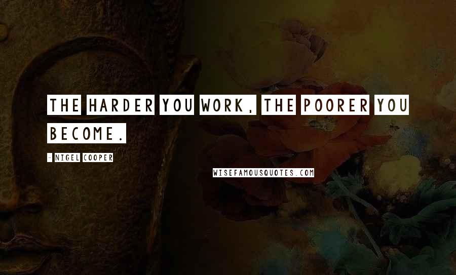 Nigel Cooper Quotes: The harder you work, the poorer you become.