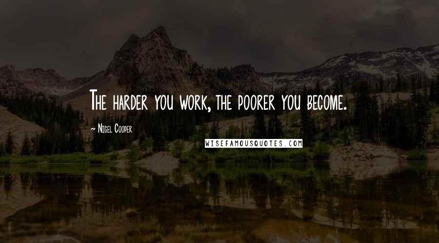 Nigel Cooper Quotes: The harder you work, the poorer you become.