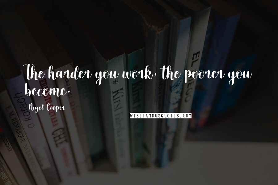 Nigel Cooper Quotes: The harder you work, the poorer you become.