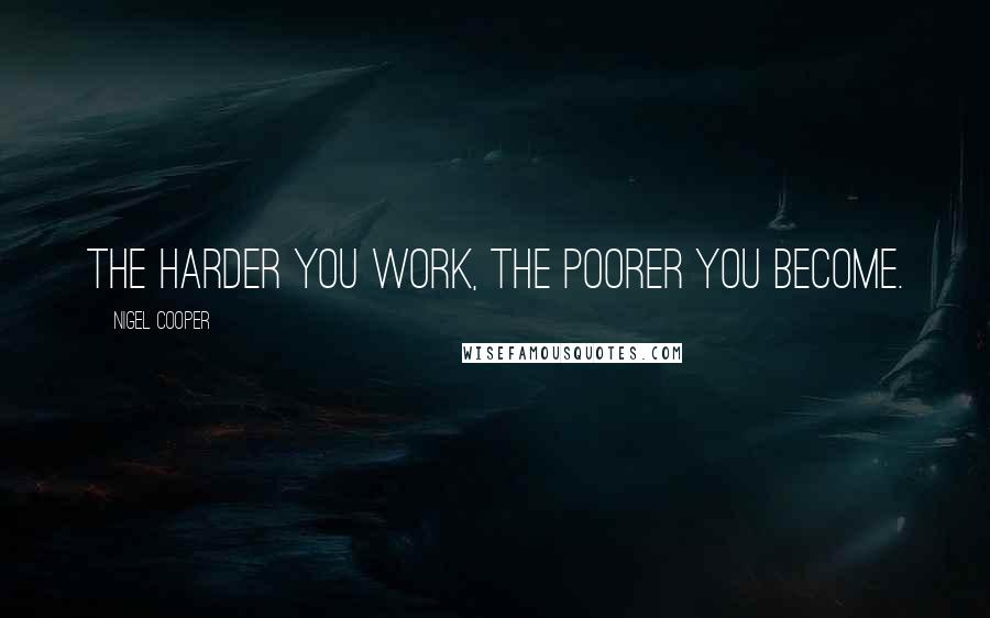 Nigel Cooper Quotes: The harder you work, the poorer you become.