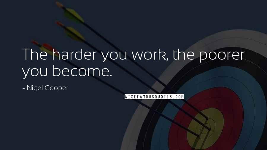 Nigel Cooper Quotes: The harder you work, the poorer you become.