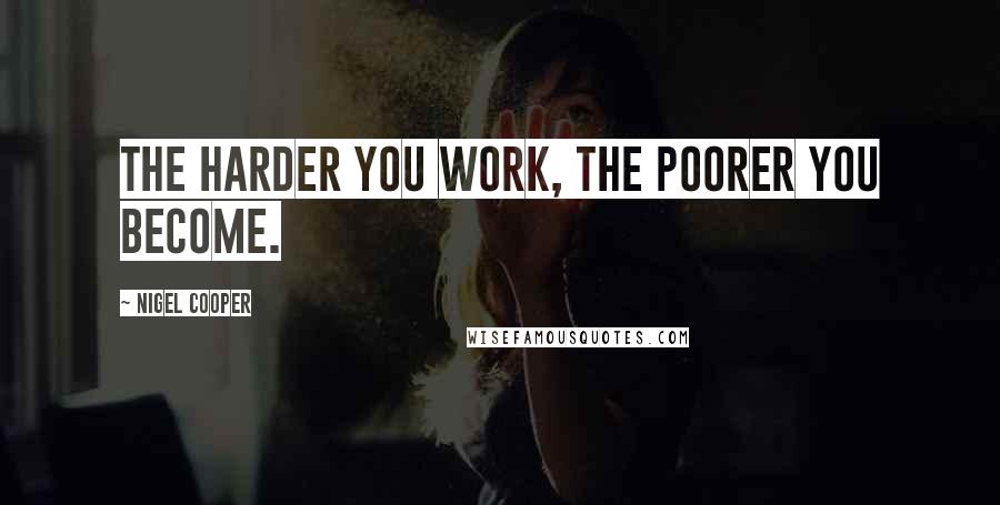 Nigel Cooper Quotes: The harder you work, the poorer you become.