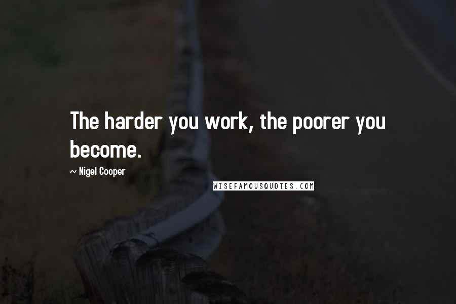 Nigel Cooper Quotes: The harder you work, the poorer you become.