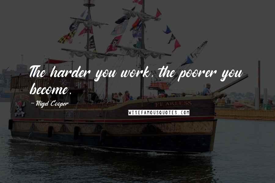 Nigel Cooper Quotes: The harder you work, the poorer you become.