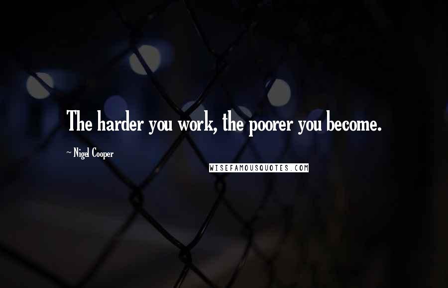 Nigel Cooper Quotes: The harder you work, the poorer you become.