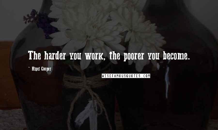 Nigel Cooper Quotes: The harder you work, the poorer you become.