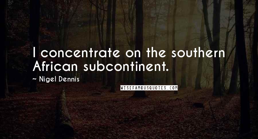 Nigel Dennis Quotes: I concentrate on the southern African subcontinent.