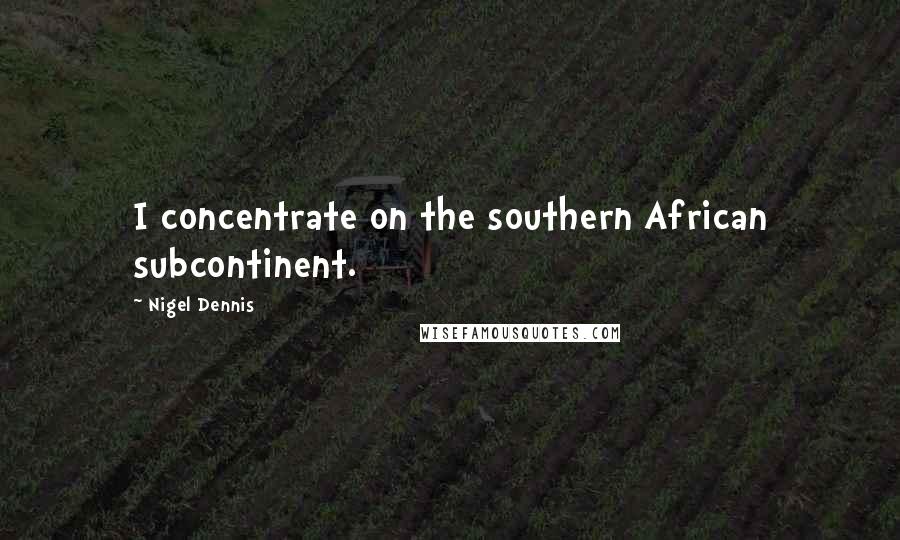 Nigel Dennis Quotes: I concentrate on the southern African subcontinent.