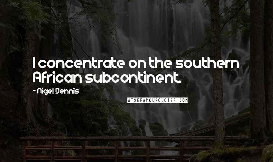 Nigel Dennis Quotes: I concentrate on the southern African subcontinent.