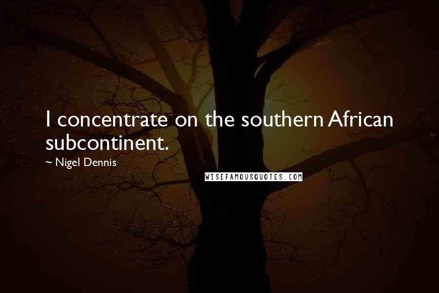 Nigel Dennis Quotes: I concentrate on the southern African subcontinent.