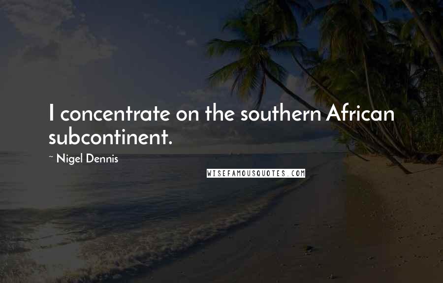 Nigel Dennis Quotes: I concentrate on the southern African subcontinent.