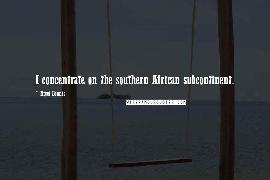 Nigel Dennis Quotes: I concentrate on the southern African subcontinent.