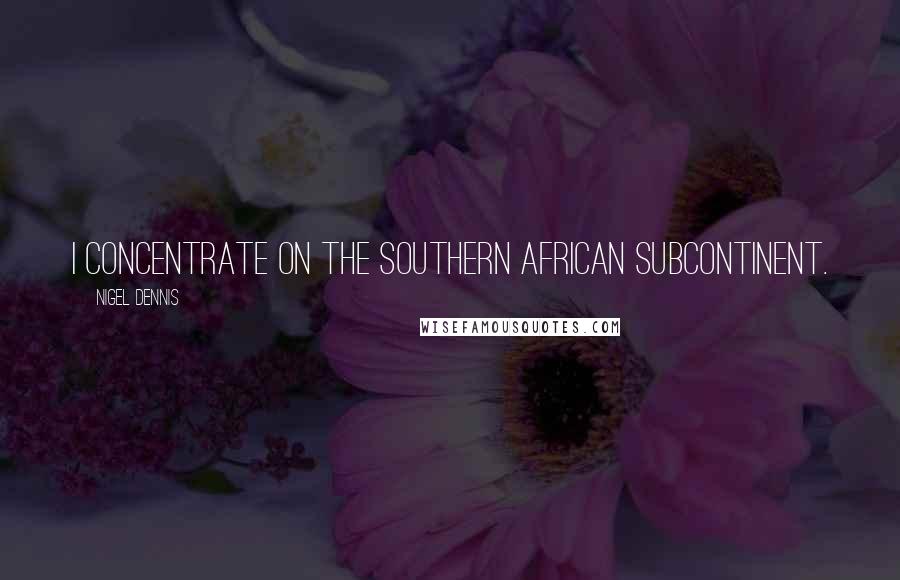 Nigel Dennis Quotes: I concentrate on the southern African subcontinent.