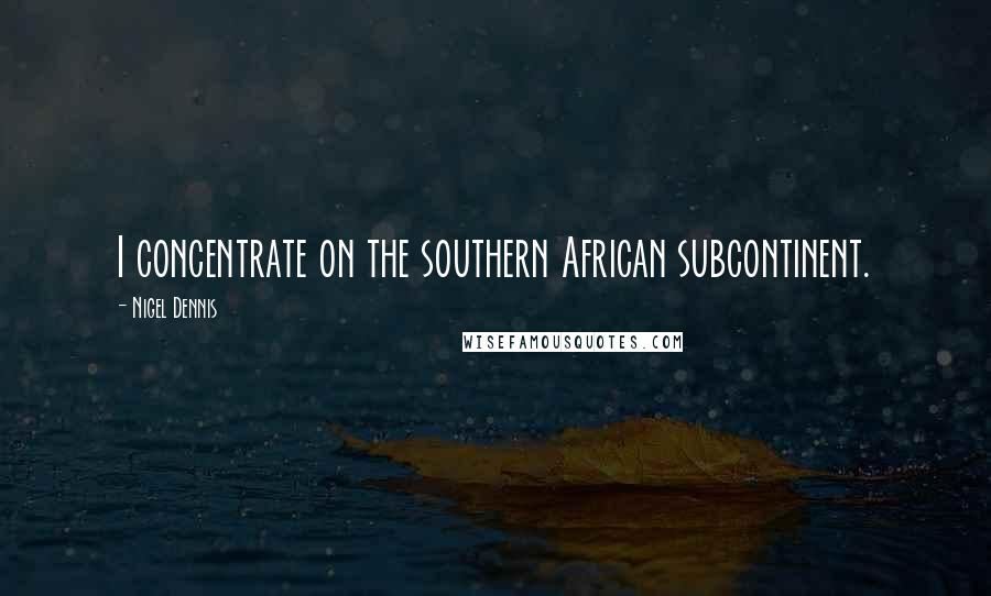 Nigel Dennis Quotes: I concentrate on the southern African subcontinent.