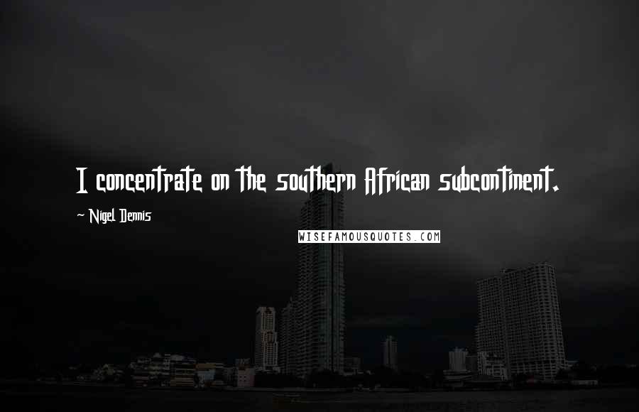 Nigel Dennis Quotes: I concentrate on the southern African subcontinent.