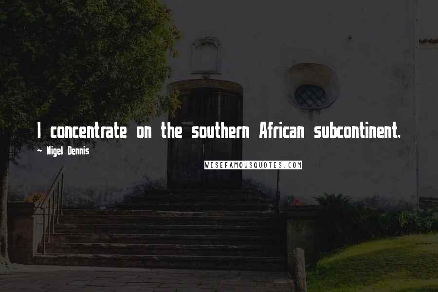 Nigel Dennis Quotes: I concentrate on the southern African subcontinent.