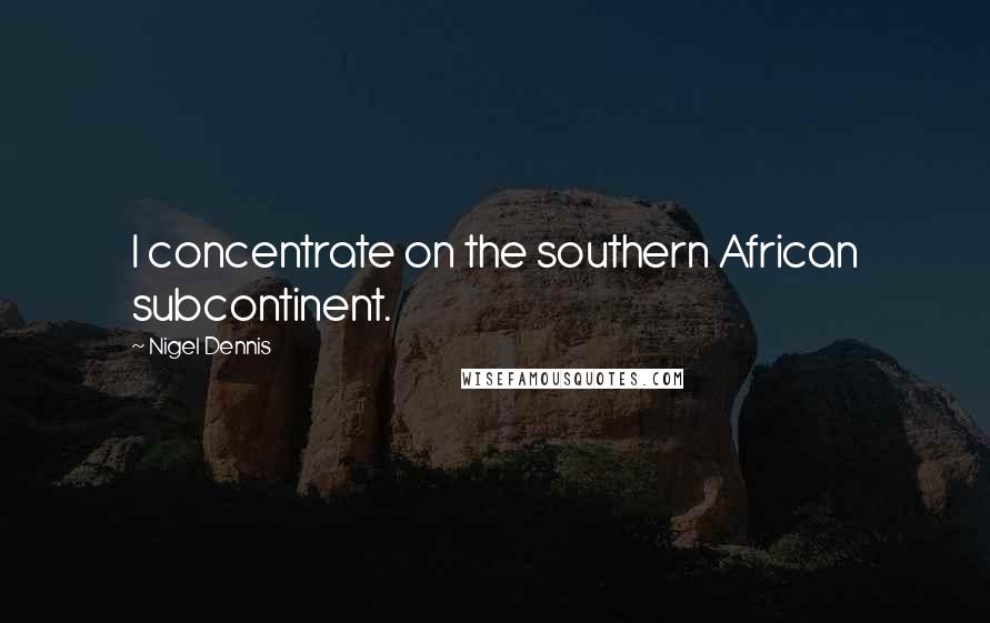 Nigel Dennis Quotes: I concentrate on the southern African subcontinent.